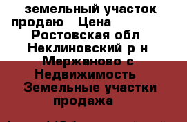 земельный участок продаю › Цена ­ 550 000 - Ростовская обл., Неклиновский р-н, Мержаново с. Недвижимость » Земельные участки продажа   